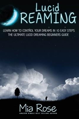 Lucid Dreaming For Beginners: Learn How to Control Your Dreams In10 Easy Steps