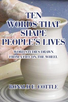 Ten Words That Shape People’’s Lives: Word Studies Drawn from a Life On the Wheel
