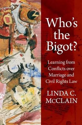 Who’’s the Bigot?: Learning from Conflicts Over Marriage and Civil Rights Law