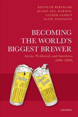 Becoming the World’’s Biggest Brewer: Artois, Piedboeuf, and Interbrew (1880-2000)
