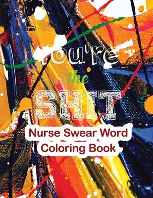 You’’re the Shit-Nurse Swear Word Coloring Book: The Swear Words Adult Coloring for Nurse Relaxation and Art Therapy, Nuse Work Stress Releasing Colori