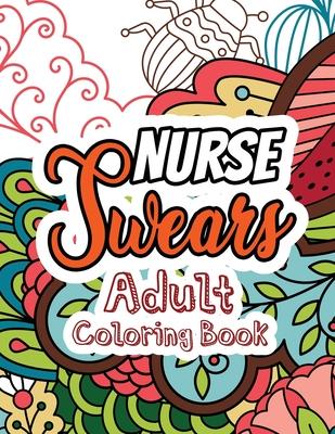 Nurse Swears Adult Coloring Book: A Swear Words Adult Coloring for Nurse Relaxation and Art Therapy, Clean Swear Word Nurse Coloring Appreciation Gift