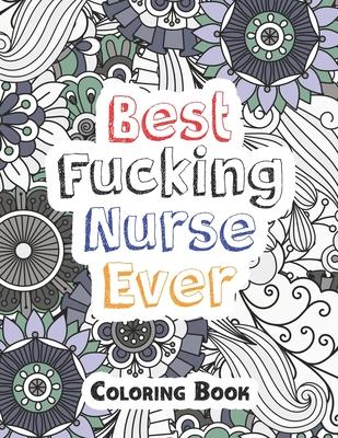 Best Fucking Nurse Ever Coloring Book: A Sweary Words Adults Coloring for Nurse Relaxation and Art Therapy, Antistress Color Therapy, Clean Swear Word