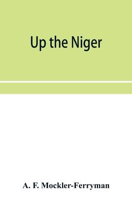 Up the Niger; Narrative of Major Claude Macdonald’’s Mission to the Niger and Benue Revers, west Africa.