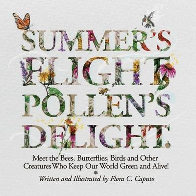 Summer’’s Flight, Pollen’’s Delight.: Meet the Bees, Butterflies, Birds and other Creatures Who Keep Our World Green and Alive!