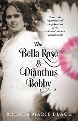 The Bella Rose & Dianthus Bobby: Discover the Mysterious and Unspoken Past of the Author’’s Italian Grandparents
