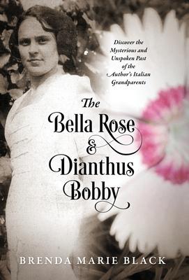 The Bella Rose & Dianthus Bobby: Discover the Mysterious and Unspoken Past of the Author’’s Italian Grandparents