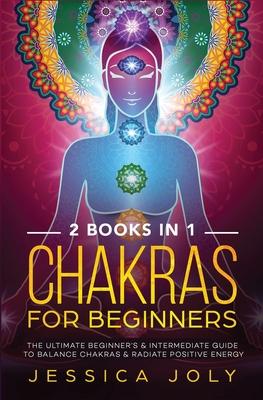 Chakras for Beginners: 2 books in 1 - The Ultimate Beginner’’s & Intermediate Guide to Balance Chakras & Radiate Positive Energy