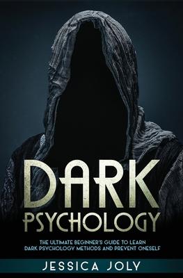 Dark Psychology: The Ultimate Beginner’’s Guide to Learn Dark Psychology Methods and Prevent Oneself