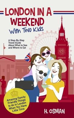 London in a Weekend with Two Kids: A Step-By-Step Travel Guide About What to See and Where to Eat (Amazing Family-Friendly Things to Do in London When