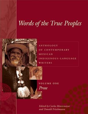 Words of the True Peoples/Palabras de Los Seres Verdaderos: Anthology of Contemporary Mexican Indigenous-Language Writers/Antología de Escritores