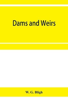 Dams and weirs; an analytical and practical treatise on gravity dams and weirs; arch and buttress dams; submerged weirs; and barrages