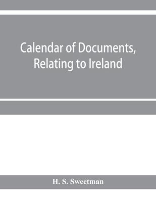 Calendar of documents, relating to Ireland, preserved in Her Majesty’’s Public Record Office, London 1293- 1301