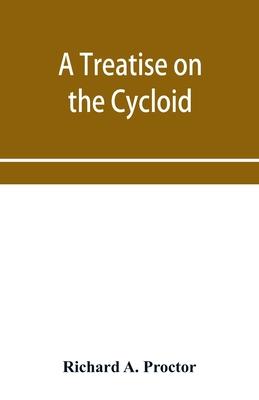 A treatise on the Cycloid and all forms of Cycloidal Curves and on the use of such curves in dealing with the motions of planets, comets, &c. and of m