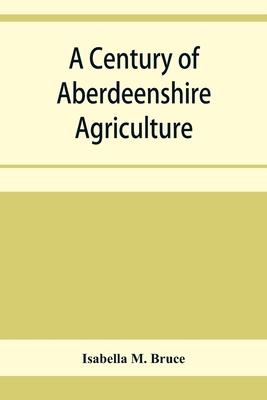 A century of Aberdeenshire agriculture: a souvenir of the Garioch farmer club centenary