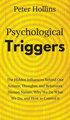 Psychological Triggers: Human Nature, Irrationality, and Why We Do What We Do. The Hidden Influences Behind Our Actions, Thoughts, and Behavio