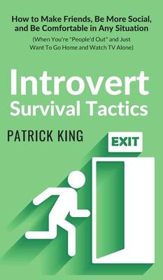 Introvert Survival Tactics: How to Make Friends, Be More Social, and Be Comfortable In Any Situation (When You’’re People’’d Out and Just Want to Go