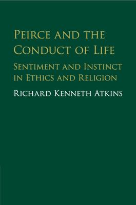Peirce and the Conduct of Life: Sentiment and Instinct in Ethics and Religion