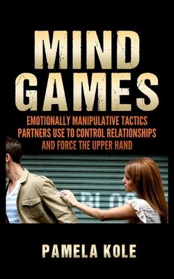 Mind Games: Emotionally Manipulative Tactics Partners Use to Control Relationships and Force the Upper Hand - Recognize and Beat T