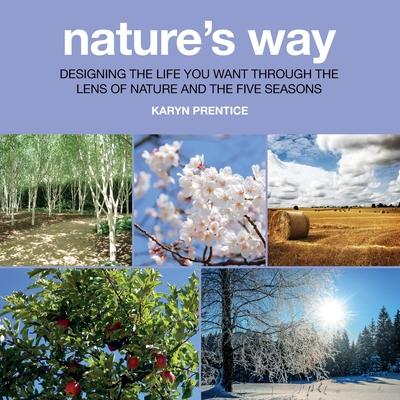 Nature’’s Way: Designing the Life You Want Through the Lens of Nature and the Five Seasons