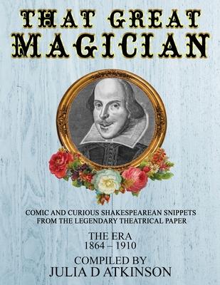 That Great Magician: Comic and Curious Shakespearean Snippets From the Legendary Theatrical Paper ’’The Era’’, 1864-1910