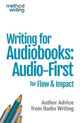 Writing for Audiobooks: Audio-First for Flow & Impact: Author Advice from Radio Writing
