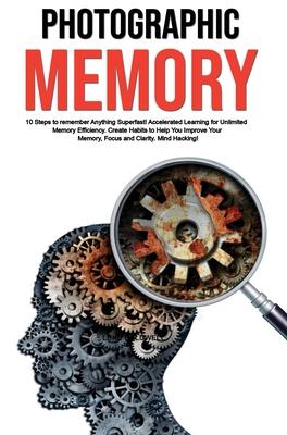 Photographic Memory: 10 Steps to remember Anything Superfast! Accelerated Learning for Unlimited Memory Efficiency. Create Habits to Help Y