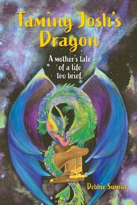 Taming Josh’’s Dragon: A Mother’’s Tale of a Life Too Brief.