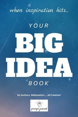 your BIG IDEA book: When INSPIRATION Hits ... for Authors, Webmasters ... all Creatives!
