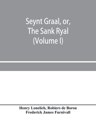 Seynt Graal, or, The Sank Ryal. The history of the Holy Graal, partly in English verse (Volume I)