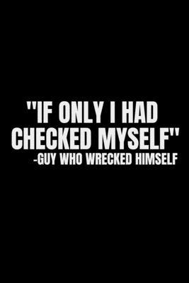 If only I had checked myself. Guy who wrecked himself: Wreck Myself