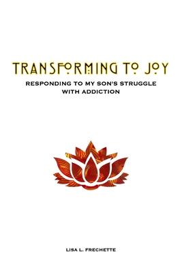 Transforming to Joy: Responding to My Son’’s Struggle With Addiction
