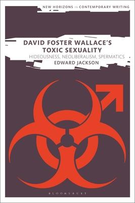 David Foster Wallace’’s Toxic Sexuality: Hideousness, Neoliberalism, Spermatics