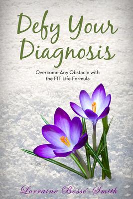 Defy Your Diagnosis!: Overcome Any Obstacle with the Fit Life Formula