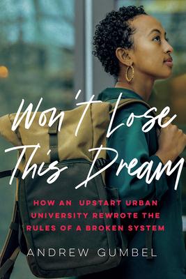 Won’’t Lose This Dream: How an Upstart Urban University Rewrote the Rules of a Broken System