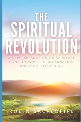 The Spiritual Revolution: A New Explanation on Spiritual Consciousness, Reincarnation and Soul Awakening