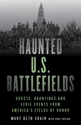 Haunted U.S. Battlefields: Ghosts, Hauntings, and Eerie Events from America’’s Fields of Honor