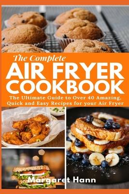 The Complete Air Fryer Cookbook: The Ultimate Guide to over 40 Amazing, Quick and Easy Recipes for your Air Fryer