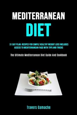 Mediterranean Diet: 31 Day Plan: Recipes For Simple Healthy Weight Loss Includes Access To Mediterranean Faqs With Tips And Tricks (The Ul