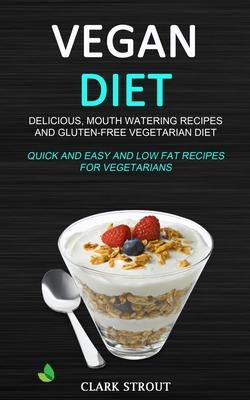 Vegan Diet: Delicious, Mouth Watering Recipes, and Gluten-Free Vegetarian Diet (Quick and Easy and Low Fat Recipes for Vegetarians