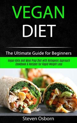 Vegan Diet: The Ultimate Guide for Beginners (Vegan Keto and Meal Prep Diet with Ketogenic Approach Cookbook & Recipes for Rapid W
