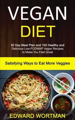 Vegan Diet: 30 Day Meal Plan and 100 Healthy and Delicious Low-Fodmap Vegan Recipes to Make You Feel Great (Satisfying Ways to Eat