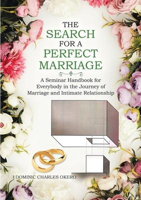 The Search for a Perfect Marriage: A Seminar Handbook for Everybody In the Journey of Marriage and Intimate Relationship