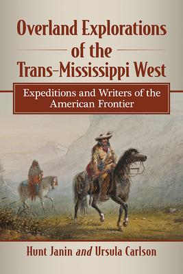 Overland Explorations of the Trans-Mississippi West: Expeditions and Writers of the American Frontier