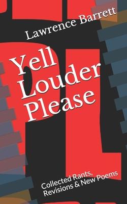 Yell Louder Please: Collected Rants, Revisions & New Poems