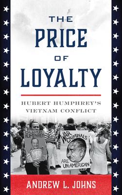 The Price of Loyalty: Hubert Humphrey’’s Vietnam Conflict