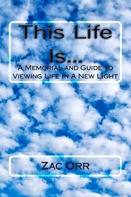 This Life Is...: A Memorial And Guide To Viewing Life In A New Light