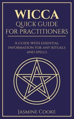 Wicca - Quick Guide for Practitioners: A Guide with Essential Information for Any Rituals and Spells