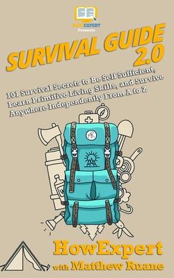 Survival Guide 2.0: 101 Survival Secrets to Be Self Sufficient, Learn Primitive Living Skills, and Survive Anywhere Independently From A t