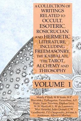 A Collection of Writings Related to Occult, Esoteric, Rosicrucian and Hermetic Literature, Including Freemasonry, the Kabbalah, the Tarot, Alchemy and